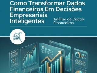 Como Transformar Dados Financeiros Em Decisões Empresariais Inteligentes