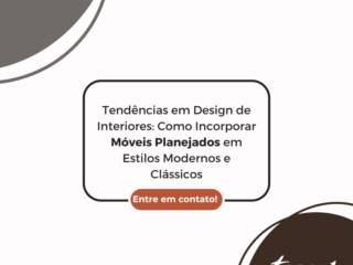 Tendências em Design de Interiores: Como Incorporar Móveis Planejados em Estilos Modernos e Clássicos