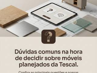 Dúvidas comuns na hora de decidir sobre móveis planejados da Tescal.