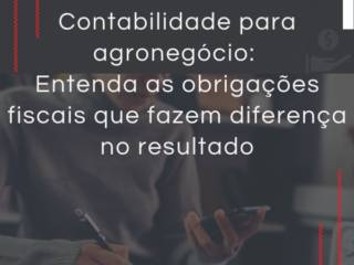 Contabilidade para agronegócio: entenda as obrigações fiscais que fazem diferença no resultado
