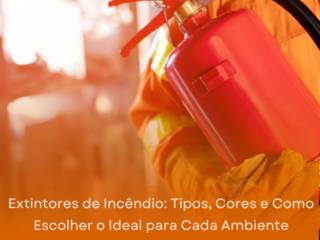 Extintores de Incêndio: Tipos, Cores e Como Escolher o Ideal para Cada Ambiente