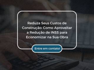 Reduza Seus Custos de Construção: Como Aproveitar a Redução de INSS para Economizar na Sua Obra