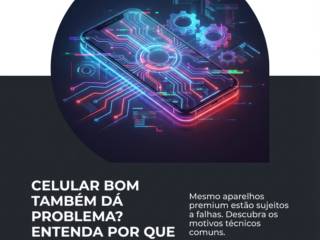 Celular Bom Também Dá Problema? Entenda Por Que Acontece