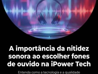 A importância da nitidez sonora ao escolher fones de ouvido na iPower Tech