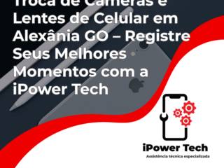 Troca de Câmeras e Lentes de Celular em Alexânia GO – Registre Seus Melhores Momentos com a iPower Tech