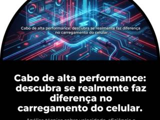 Cabo de alta performance: descubra se realmente faz diferença no carregamento do celular