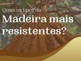 Quais os tipos de madeira mais resistentes?