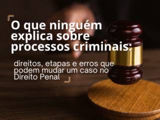 O que Ninguém Explica Sobre Processos Criminais: Direitos, Etapas e Erros que Podem Mudar um Caso no Direito Penal