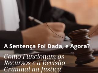 A Sentença Foi Dada, e Agora? Como Funcionam os Recursos e a Revisão Criminal na Justiça