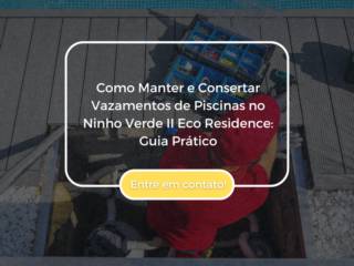 Como Manter e Consertar Vazamentos de Piscinas no Ninho Verde II Eco Residence: Guia Prático
