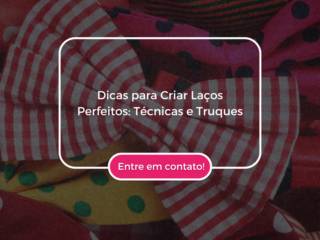 Dicas para Criar Laços Perfeitos: Técnicas e Truques