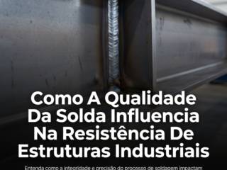 Como A Qualidade Da Solda Influencia Na Resistência De Estruturas Industriais