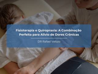 Fisioterapia e Quiropraxia: A Combinação Perfeita para Alívio de Dores Crônicas