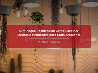 Iluminação Residencial: Como Escolher Lustres e Pendentes para Cada Ambiente