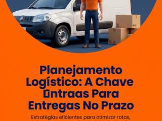 Planejamento Logístico: A Chave Para Entregas No Prazo