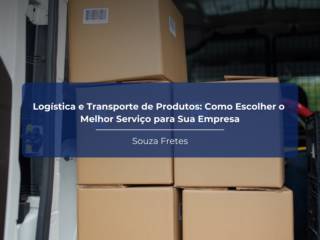 Logística e Transporte de Produtos: Como Escolher o Melhor Serviço para Sua Empresa