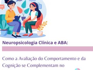 Neuropsicologia Clínica e ABA: Como a Avaliação do Comportamento e da Cognição se Complementam no Atendimento Contemporâneo