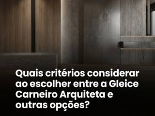 Quais critérios considerar ao escolher entre a Gleice Carneiro Arquiteta e outras opções?