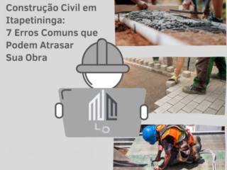 Construção Civil em Itapetininga: 7 Erros Comuns que Podem Atrasar Sua Obra (e Como Evitá-los)