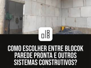 Como escolher entre Blocok Parede Pronta e outros sistemas construtivos?
