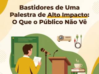 Bastidores de Uma Palestra de Alto Impacto: O Que o Público Não Vê