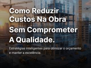 Como Reduzir Custos Na Obra Sem Comprometer A Qualidade
