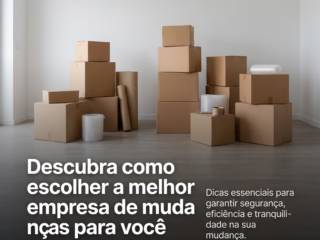 Descubra como escolher a melhor empresa de mudanças para você