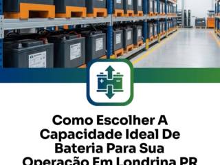 Como Escolher A Capacidade Ideal De Bateria Para Sua Operação Em Londrina PR