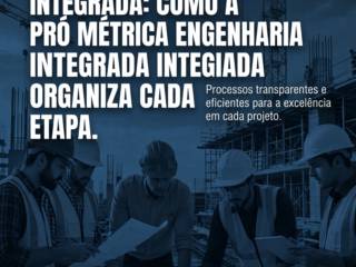 Bastidores Da Engenharia Integrada: Como A Pró Métrica Engenharia Integrada Organiza Cada Etapa
