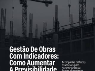 Gestão De Obras Com Indicadores: Como Aumentar A Previsibilidade