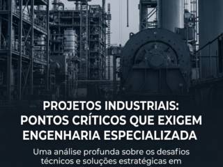 Projetos Industriais: Pontos Críticos Que Exigem Engenharia Especializada