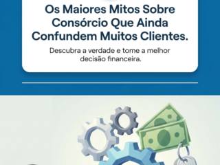 Os Maiores Mitos Sobre Consórcio Que Ainda Confundem Muitos Clientes