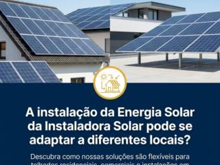 A instalação da Energia Solar da Instaladora Solar pode se adaptar a diferentes locais?