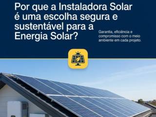Por que a Instaladora Solar é uma escolha segura e sustentável para a Energia Solar?