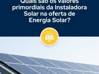 Quais são os valores primordiais da Instaladora Solar na oferta de Energia Solar?