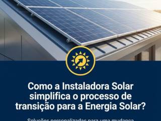 Como a Instaladora Solar simplifica o processo de transição para a Energia Solar?