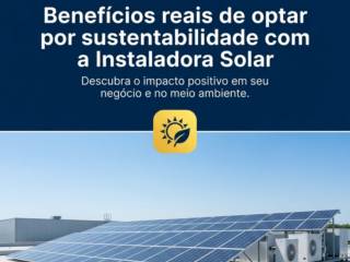Benefícios reais de optar por sustentabilidade com a Instaladora Solar