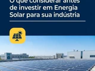O que considerar antes de investir em Energia Solar para sua indústria
