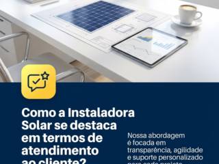 Como a Instaladora Solar se destaca em termos de atendimento ao cliente?