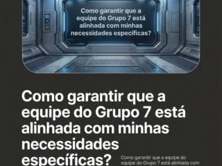 Como garantir que a equipe do Grupo 7 está alinhada com minhas necessidades específicas?