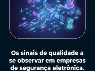 Os sinais de qualidade a se observar em empresas de segurança eletrônica