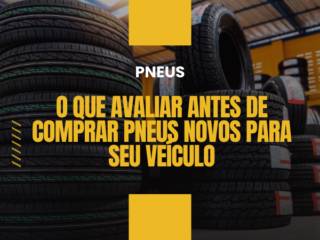 Pneus em Itapetininga: O Que Avaliar Antes de Comprar Pneus Novos Para Seu Veículo