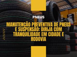 Manutenção Preventiva de Pneus e Suspensão: Dirija com Tranquilidade em Cidade e Rodovia