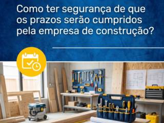 Como ter segurança de que os prazos serão cumpridos pela empresa de construção?
