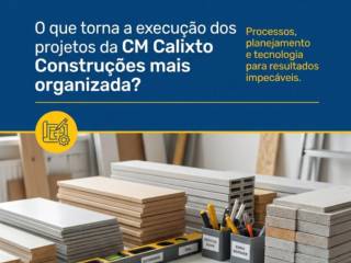 O que torna a execução dos projetos da CM Calixto Construções mais organizada?