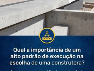Qual a importância de um alto padrão de execução na escolha de uma construtora?