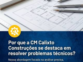 Por que a CM Calixto Construções se destaca em resolver problemas técnicos?