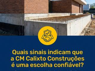 Quais sinais indicam que a CM Calixto Construções é uma escolha confiável?