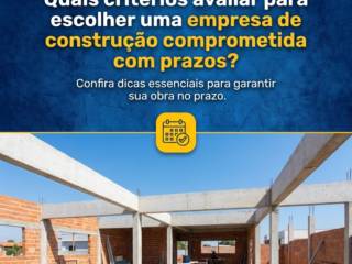 Quais critérios avaliar para escolher uma empresa de construção comprometida com prazos?