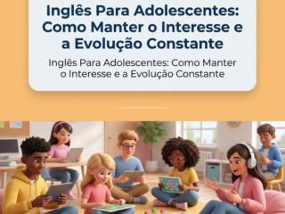 Inglês Para Adolescentes: Como Manter o Interesse e a Evolução Constante
